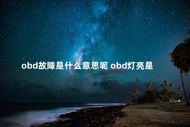 obd故障是什么意思呢 obd灯亮是什么意思
